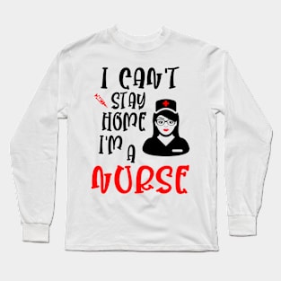 I can't stay home I'm a nurse, funny nurse gift idea Long Sleeve T-Shirt